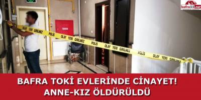 BAFRA TOKİ EVLERİNDE CİNAYET! ANNE-KIZ ÖLDÜRÜLDÜ