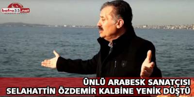 ÜNLÜ ARABESK SANATÇISI SELAHATTİN ÖZDEMİR KALBİNE YENİK DÜŞTÜ