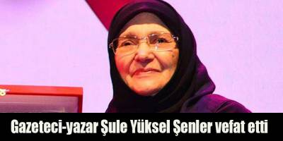 Gazeteci-yazar Şule Yüksel Şenler vefat etti