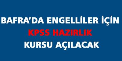 BAFRA’DA ENGELLİLER İÇİN KPSS HAZIRLIK KURSU AÇILACAK