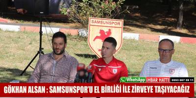 GÖKHAN ALSAN : SAMSUNSPOR’U EL BİRLİĞİ İLE ZİRVEYE TAŞIYACAĞIZ