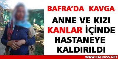 Bafra’da Kavga – Anne ve Kızı Kanlar İçinde Hastaneye Kaldırıldı