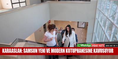 KARAASLAN: SAMSUN YENİ VE MODERN KÜTÜPHANESİNE KAVUŞUYOR