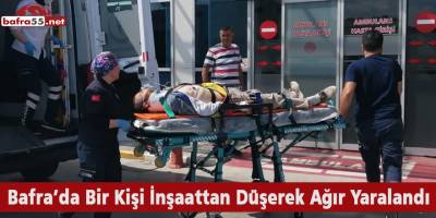 Bafra’da Bir Kişi İnşaattan Düşerek Ağır Yaralandı