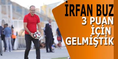 İrfan Buz: 3 Puan İçin Gelmiştik