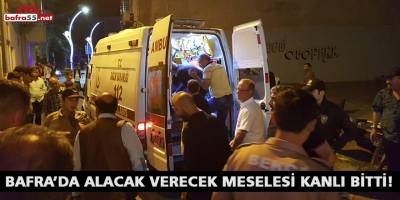 BAFRA’DA ALACAK VERECEK MESELESİ KANLI BİTTİ!