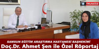 Samsun Eğitim Araştırma Hastanesi Başhekimi Doç.Dr. Ahmet Şen İle Özel Röportaj