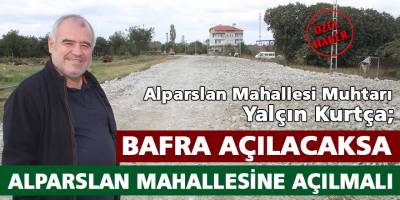 Yalçın Kurtça; Bafra Açılacaksa Alparslan Mahallesine Açılmalı