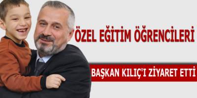 ÖZEL EĞİTİM ÖĞRENCİLERİ BAŞKAN KILIÇ'I ZİYARET ETTİ