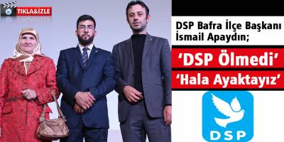 İsmail Apaydın; Bafra’da DSP Ölmedi, Hala Ayaktayız