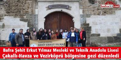 Bafra Şehit Erkut Yılmaz MTAL Öğrencileri Çakallı-Havza ve Vezirköprü bölgesine gezi düzenledi