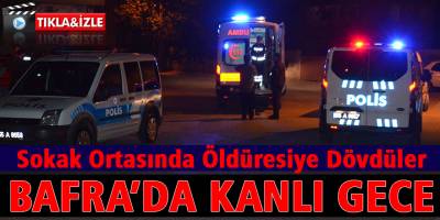 Bafra’da Kanlı Gece-Öldüresiye Dövdüler