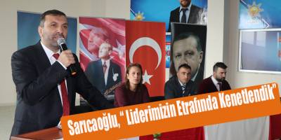 Sarıcaoğlu, “ Liderimizin Etrafında Kenetlendik”