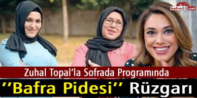 Zuhal Topal’la Sofrada Programında ’’Bafra Pidesi’’ Rüzgarı
