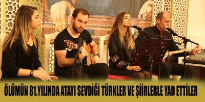 ÖLÜMÜN 81.YILINDA ATAYI SEVDİĞİ TÜRKLER VE ŞİİRLERLE YAD ETTİLER