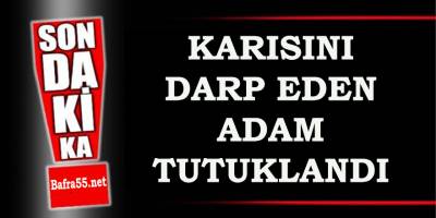 KARISINI DARP EDEN ADAM TUTUKLANDI!