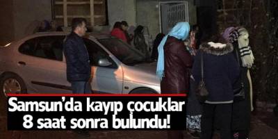 Samsun’da kaybolan çocuklar 8 saat sonra bulundu!