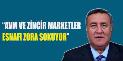 GÜRER;“AVM VE ZİNCİR MARKETLER, ESNAFI ZORA SOKUYOR”