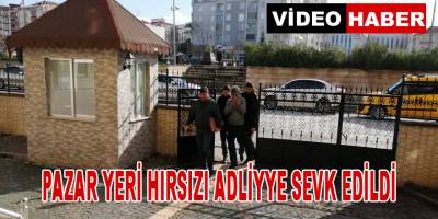 Pazar yeri hırsızı Adliyeye sevk edildi