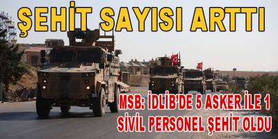 MSB: İdlib'de 5 asker ile 1 sivil personel şehit oldu