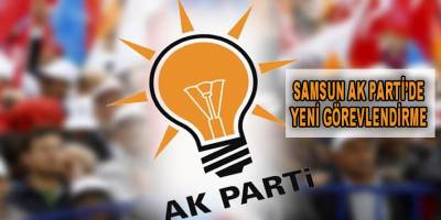 Samsun AK Parti'de Yeni Görevlendirmeler