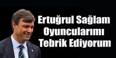 Ertuğrul Sağlam Oyuncularımı Tebrik Ediyorum