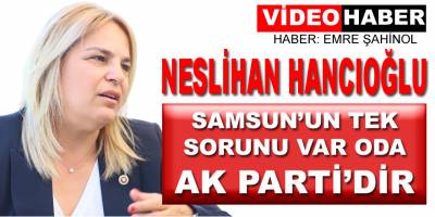 CHP'li Neslihan Hancıoğlu: Samsun'un Tek Sorunu Ak Partidir!