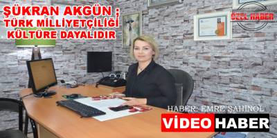 Şükran Akgün, Türk Mİlliyetçiliği Kültüre Dayalıdır