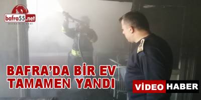 Bafra'da Çıkan Yangında Bir Ev Tamamen Kül Oldu