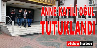 Annesini öldüren oğul tutuklandı