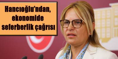 Hancıoğlu’ndan, ekonomide seferberlik çağrısı