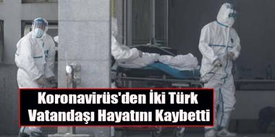 Koronavirüs'den İki Türk Vatandaşı Hayatını Kaybetti