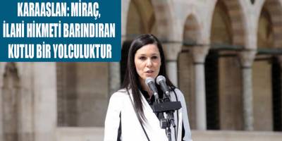 KARAASLAN: MİRAÇ, İLAHİ HİKMETİ BARINDIRAN KUTLU BİR YOLCULUKTUR