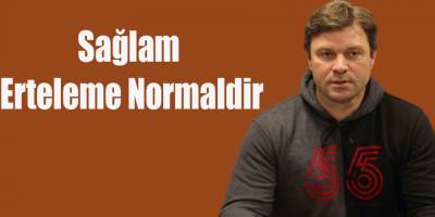 Sağlam;Erteleme Normaldir