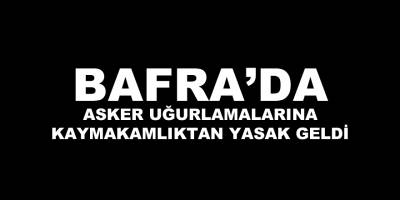 Bafra Kaymakamlığı Asker Uğurlamalarına Yasak Getirdi