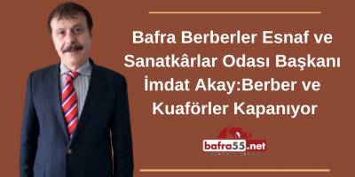 Bafra Berberler Esnaf ve  Sanatkârlar Odası Başkanı  İmdat Akay:Berber ve  Kuaförler Kapanıyor..