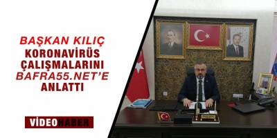 Başkan Kılıç, Koronavirüs ile ilgili çalışmaları bafra55.net'e Konuştu