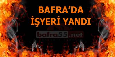 Bafra'da İşyeri Yangını