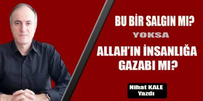 BU BİR SALGIN MI? YOKSA ALLAH'IN İNSANLIĞA GAZABI MI?