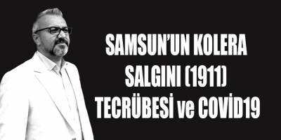 SAMSUN’UN KOLERA SALGINI (1911) TECRÜBESİ ve COVİD19