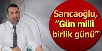 Sarıcaoğlu,”Gün milli birlik günü”