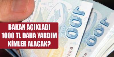 BAKAN AÇIKLADI 1000 TL DAHA YARDIM KİMLER ALACAK?