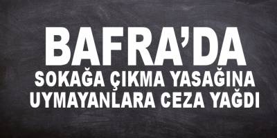 Bafra'da Sokağa Çıkma Yasağına Uymayanlara Ceza Verildi
