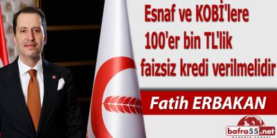 Fatih Erbakan: Esnaf ve KOBİ'lere 100'er bin TL'lik faizsiz kredi verilmelidir