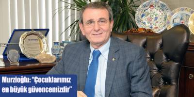 Murzioğlu Çocuklarımız en büyük güvencemizdir
