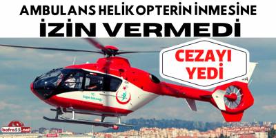 AMBULANS HELİKOPTERİN İNMESİNE İZİN VERMEDİ CEZAYI YEDİ