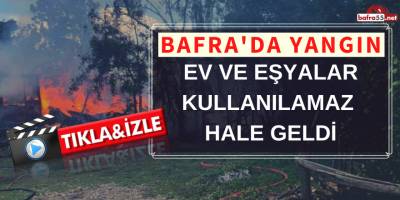 BAFRA'DA YANGIN! EV VE EŞYALAR KULLANILAMAZ HALE GELDİ..