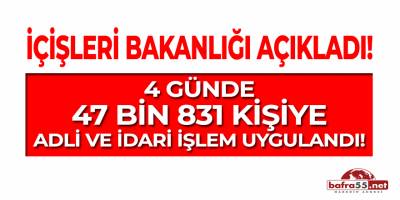 4 Günde 47 Bin 831 Kişiye Adli ve İdari İşlem Uygulandı!