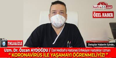 Uzm. Dr. Özcan Aydoğdu Konuştu: "Koronavirüs ile Yaşamayı Öğrenmeliyiz!"