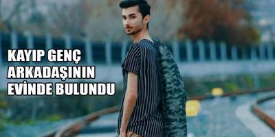 KAYIP GENÇ ARKADAŞININ EVİNDE BULUNDU